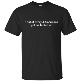 3 out of every 4 Americans got me fucked up shirt